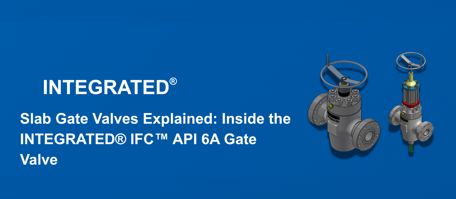 Slab Gate Valves Explained: Inside the INTEGRATED® IFC™ API 6A Gate Valve
